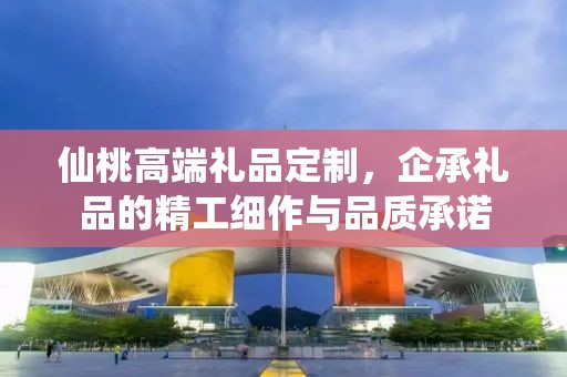 仙桃高端礼品定制，企承礼品的精工细作与品质承诺